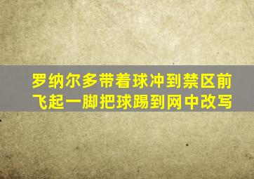 罗纳尔多带着球冲到禁区前 飞起一脚把球踢到网中改写